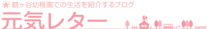 [元気レター]鶴ケ谷幼稚園での生活を紹介するブログ