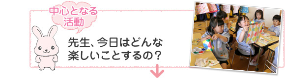 [中心となる活動]先生、今日はどんな楽しいことするの？